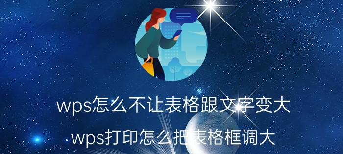 wps怎么不让表格跟文字变大 wps打印怎么把表格框调大？